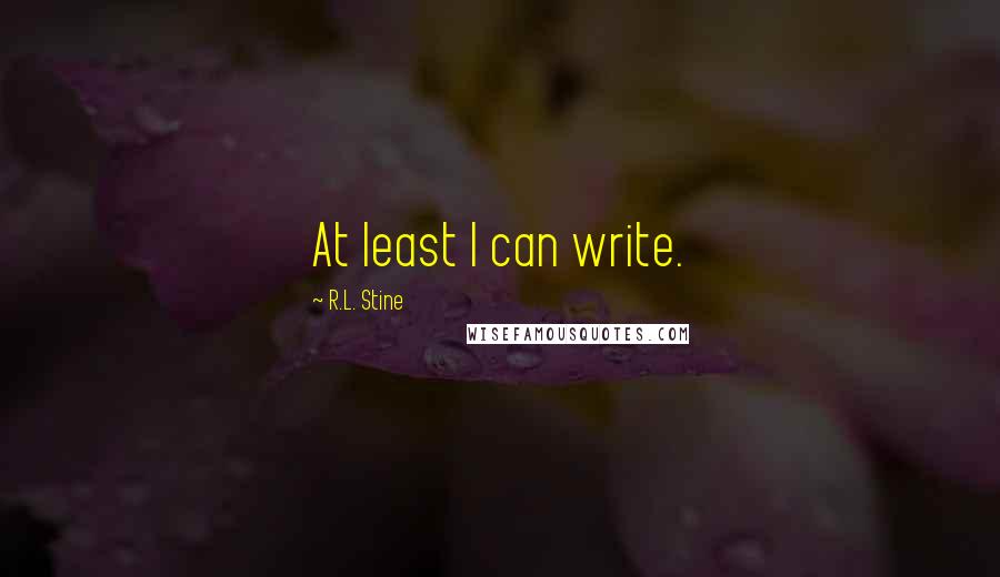 R.L. Stine Quotes: At least I can write.