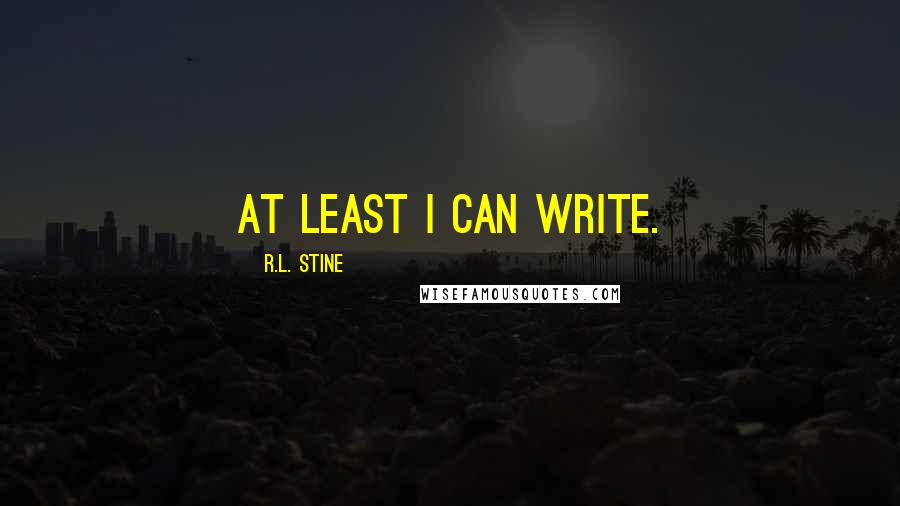 R.L. Stine Quotes: At least I can write.