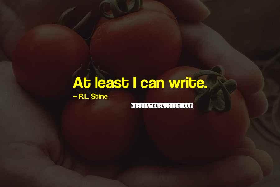 R.L. Stine Quotes: At least I can write.