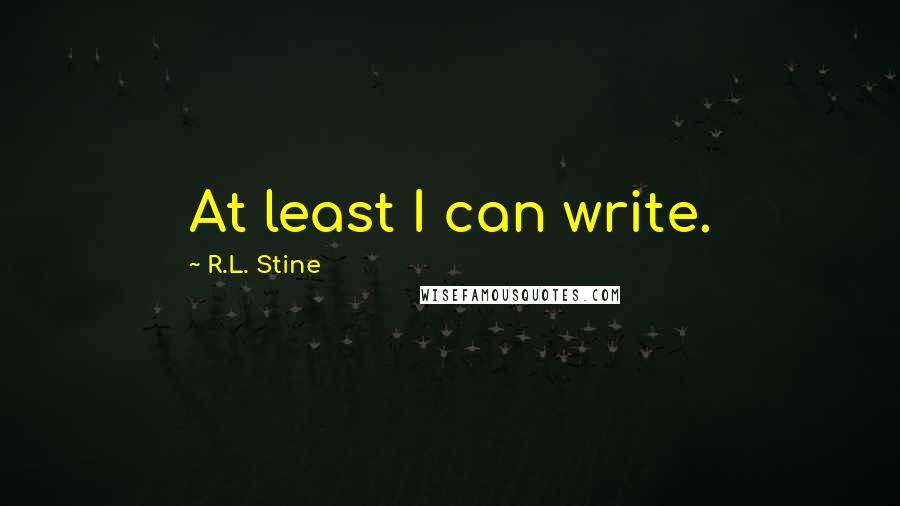 R.L. Stine Quotes: At least I can write.