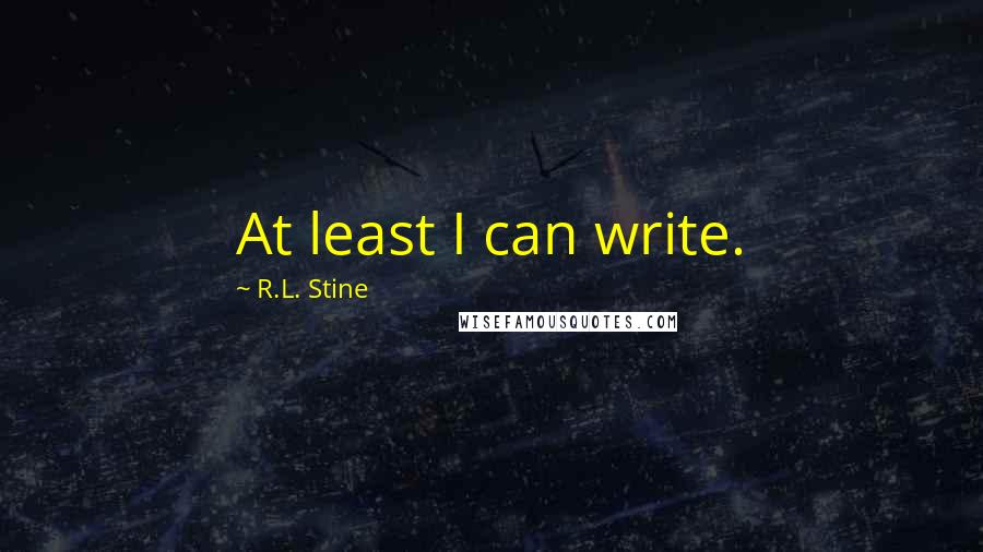 R.L. Stine Quotes: At least I can write.