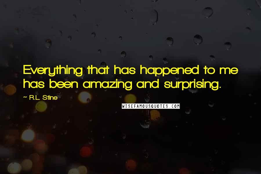 R.L. Stine Quotes: Everything that has happened to me has been amazing and surprising.