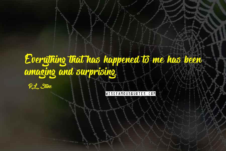 R.L. Stine Quotes: Everything that has happened to me has been amazing and surprising.