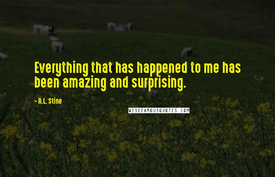 R.L. Stine Quotes: Everything that has happened to me has been amazing and surprising.