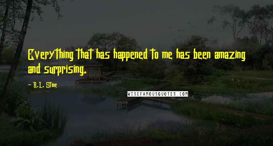 R.L. Stine Quotes: Everything that has happened to me has been amazing and surprising.