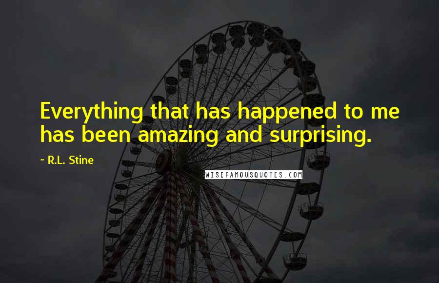 R.L. Stine Quotes: Everything that has happened to me has been amazing and surprising.