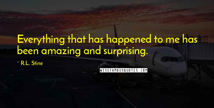 R.L. Stine Quotes: Everything that has happened to me has been amazing and surprising.