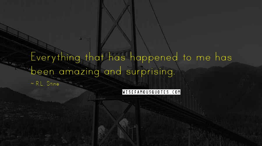 R.L. Stine Quotes: Everything that has happened to me has been amazing and surprising.