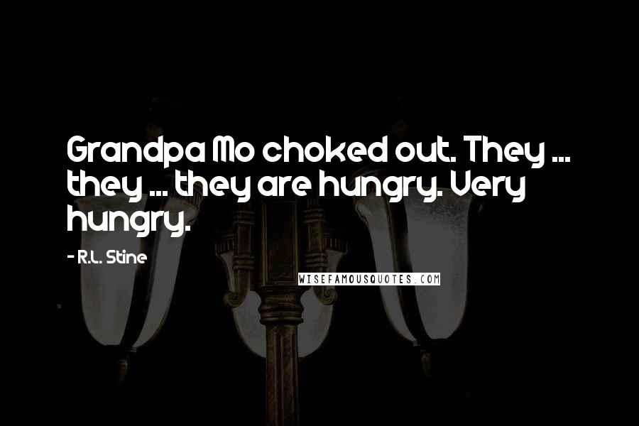 R.L. Stine Quotes: Grandpa Mo choked out. They ... they ... they are hungry. Very hungry.