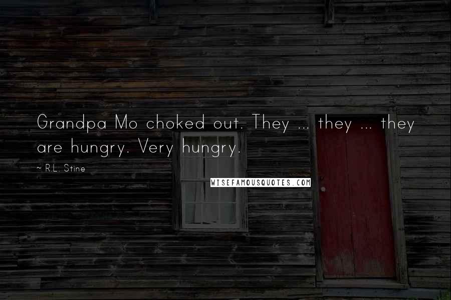 R.L. Stine Quotes: Grandpa Mo choked out. They ... they ... they are hungry. Very hungry.