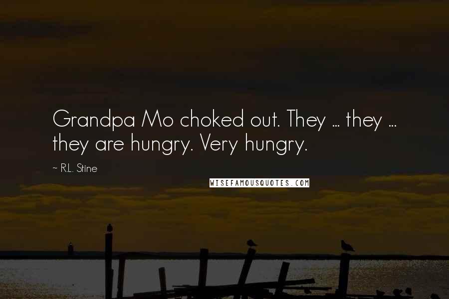 R.L. Stine Quotes: Grandpa Mo choked out. They ... they ... they are hungry. Very hungry.