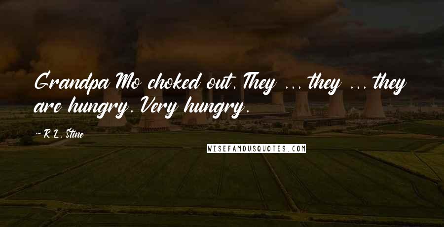 R.L. Stine Quotes: Grandpa Mo choked out. They ... they ... they are hungry. Very hungry.