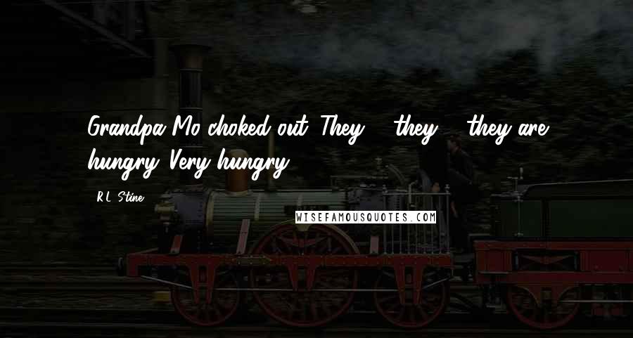 R.L. Stine Quotes: Grandpa Mo choked out. They ... they ... they are hungry. Very hungry.
