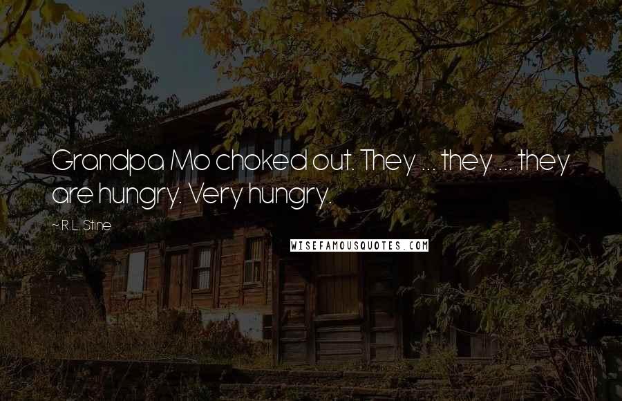 R.L. Stine Quotes: Grandpa Mo choked out. They ... they ... they are hungry. Very hungry.