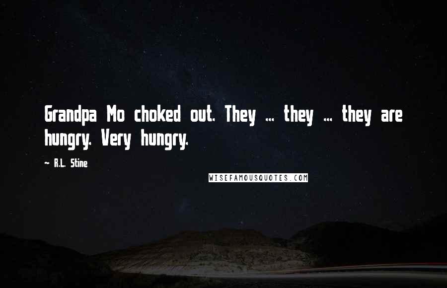 R.L. Stine Quotes: Grandpa Mo choked out. They ... they ... they are hungry. Very hungry.