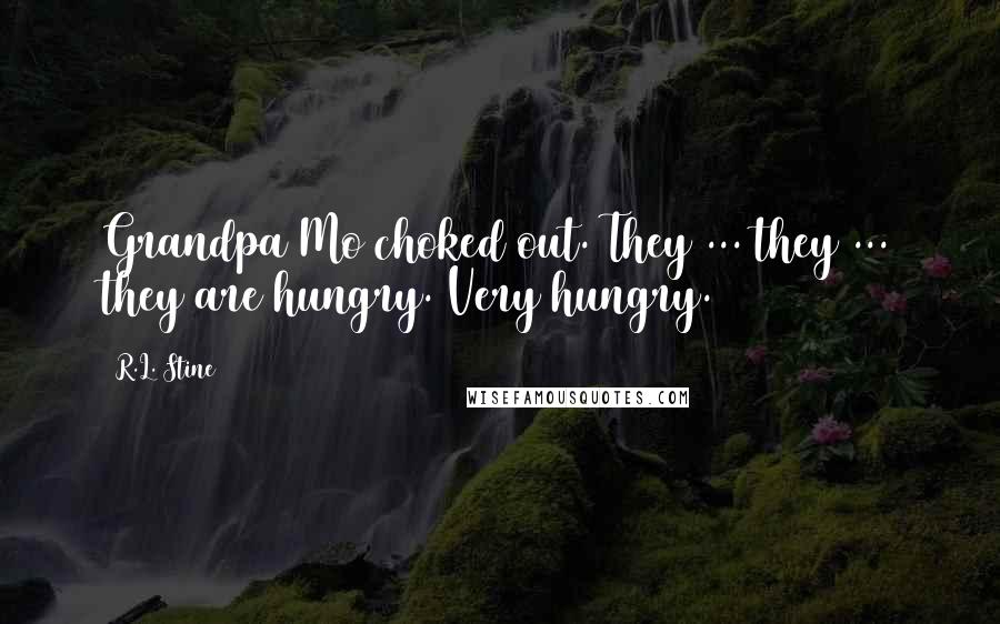 R.L. Stine Quotes: Grandpa Mo choked out. They ... they ... they are hungry. Very hungry.