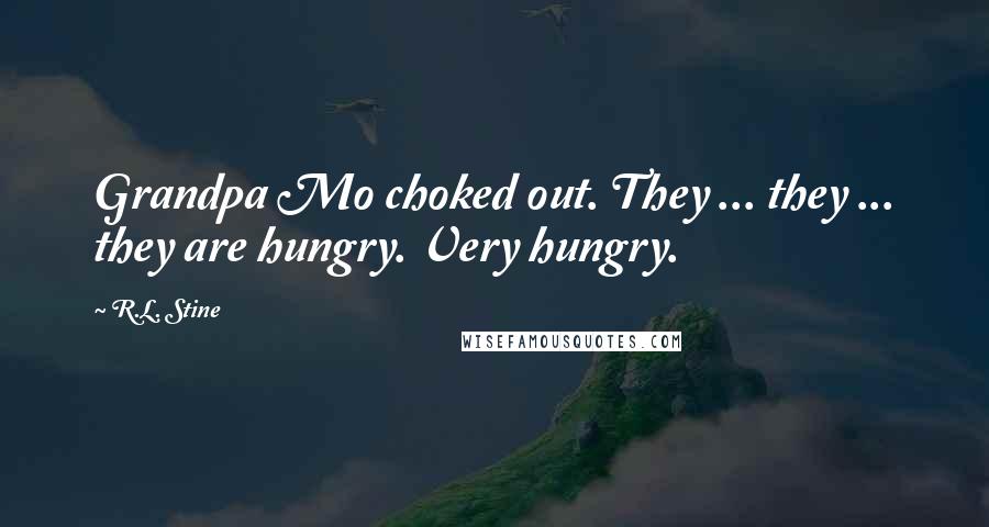 R.L. Stine Quotes: Grandpa Mo choked out. They ... they ... they are hungry. Very hungry.