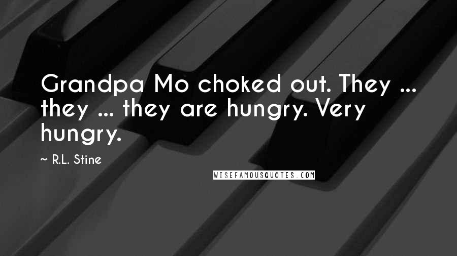 R.L. Stine Quotes: Grandpa Mo choked out. They ... they ... they are hungry. Very hungry.