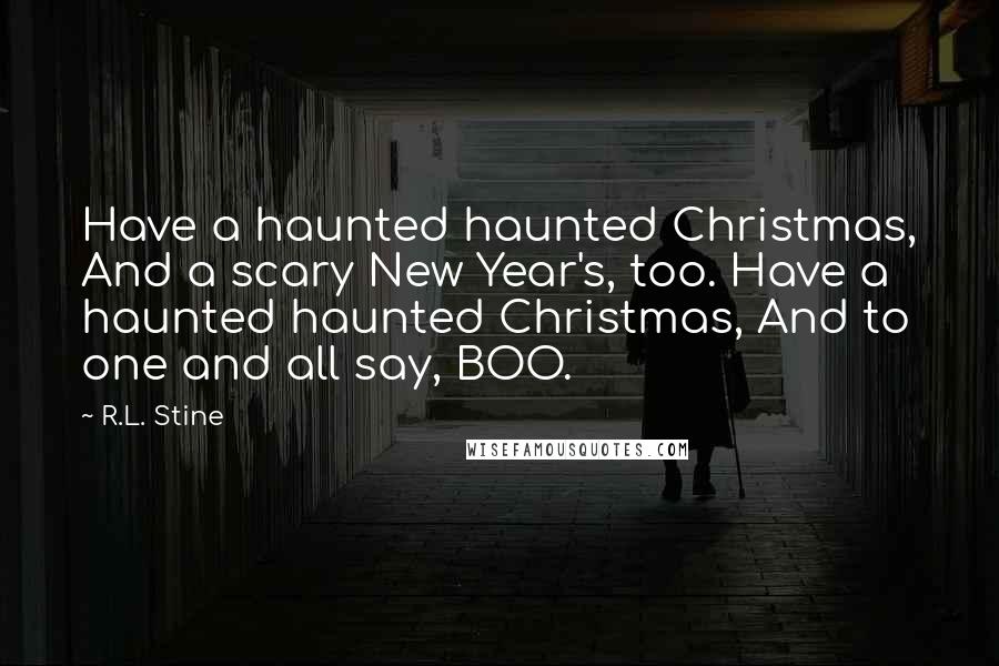 R.L. Stine Quotes: Have a haunted haunted Christmas, And a scary New Year's, too. Have a haunted haunted Christmas, And to one and all say, BOO.