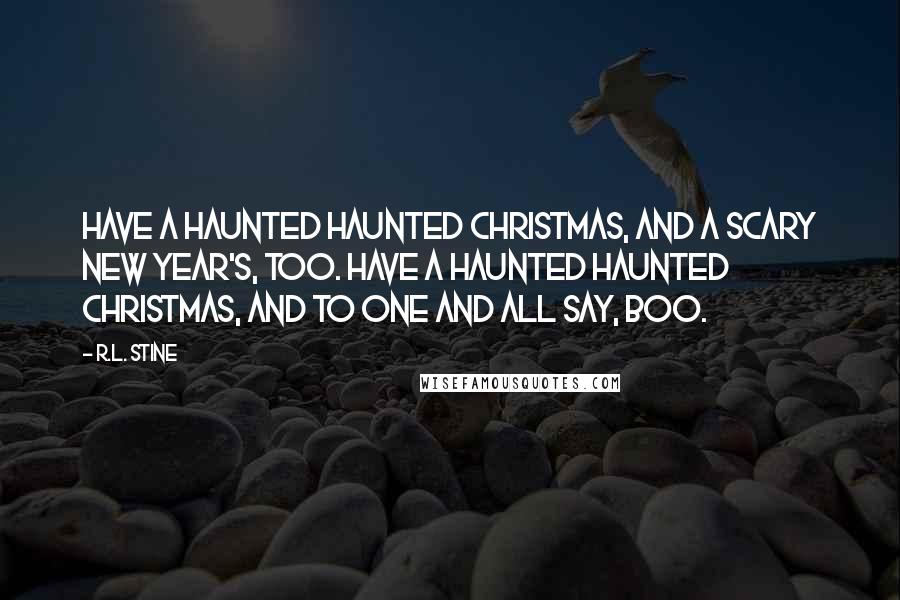 R.L. Stine Quotes: Have a haunted haunted Christmas, And a scary New Year's, too. Have a haunted haunted Christmas, And to one and all say, BOO.