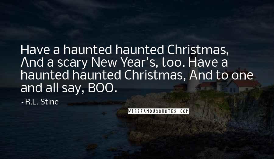 R.L. Stine Quotes: Have a haunted haunted Christmas, And a scary New Year's, too. Have a haunted haunted Christmas, And to one and all say, BOO.