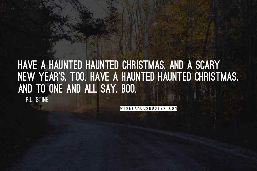 R.L. Stine Quotes: Have a haunted haunted Christmas, And a scary New Year's, too. Have a haunted haunted Christmas, And to one and all say, BOO.