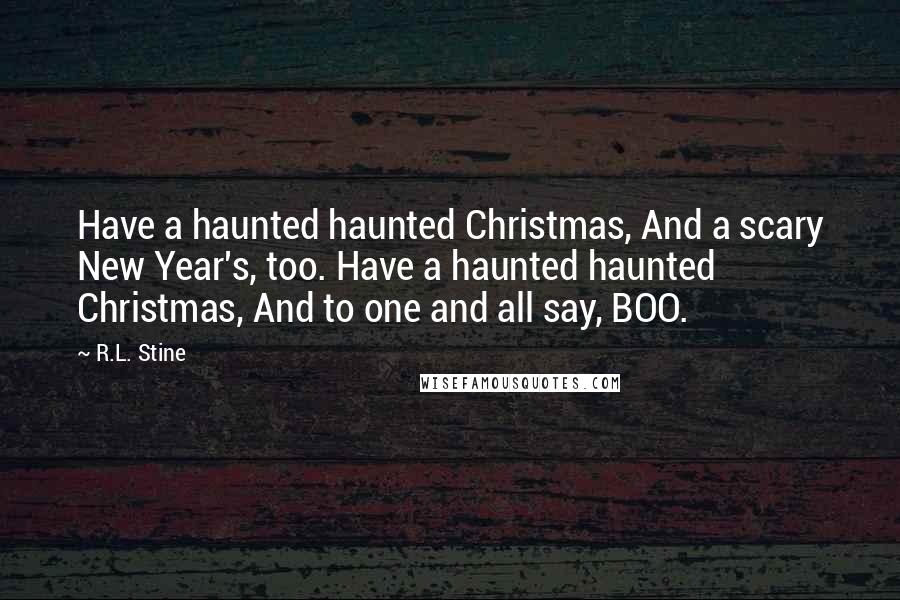 R.L. Stine Quotes: Have a haunted haunted Christmas, And a scary New Year's, too. Have a haunted haunted Christmas, And to one and all say, BOO.