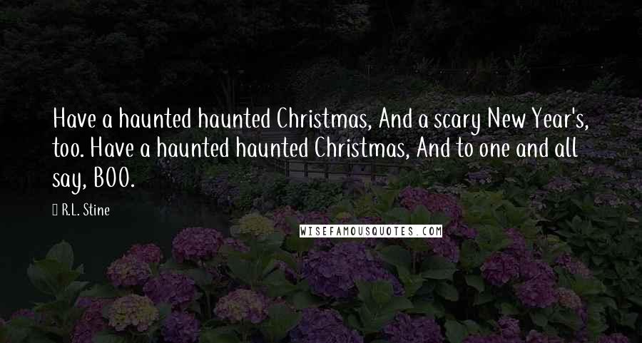 R.L. Stine Quotes: Have a haunted haunted Christmas, And a scary New Year's, too. Have a haunted haunted Christmas, And to one and all say, BOO.