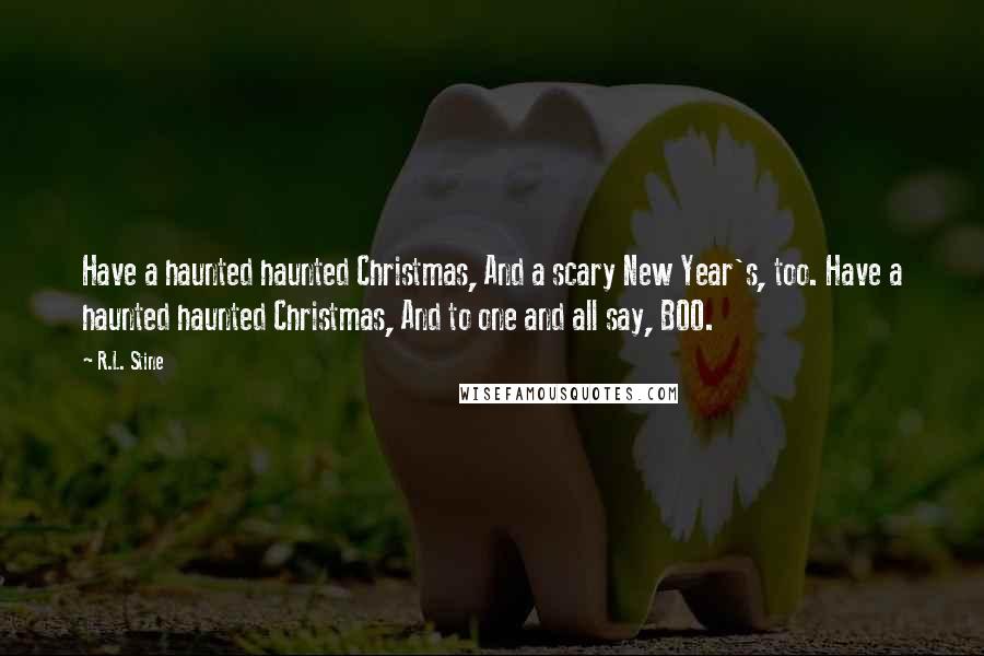 R.L. Stine Quotes: Have a haunted haunted Christmas, And a scary New Year's, too. Have a haunted haunted Christmas, And to one and all say, BOO.