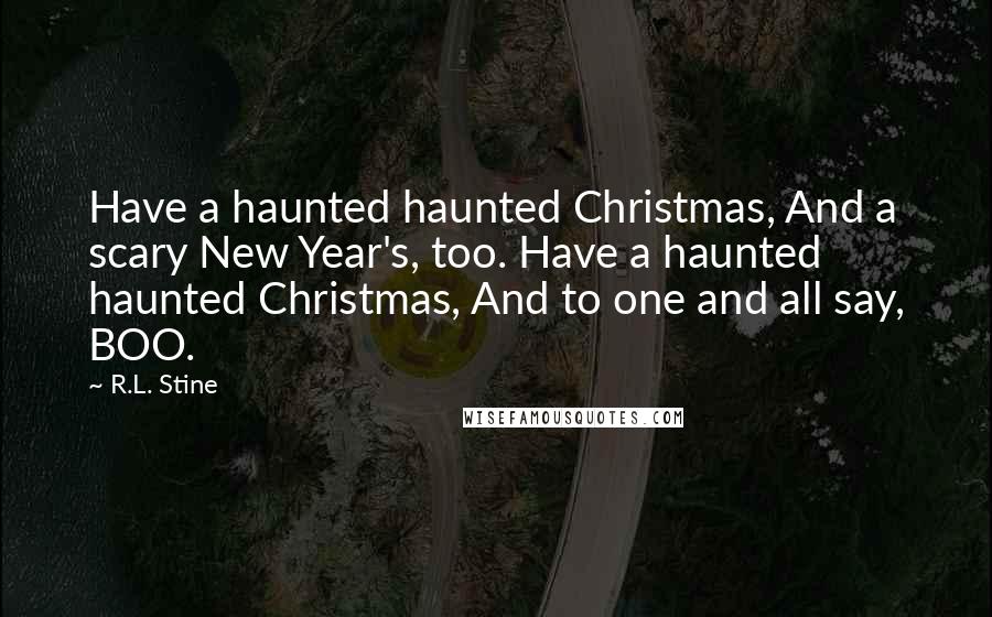 R.L. Stine Quotes: Have a haunted haunted Christmas, And a scary New Year's, too. Have a haunted haunted Christmas, And to one and all say, BOO.