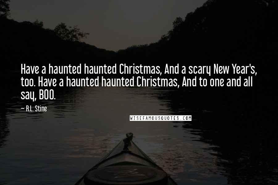 R.L. Stine Quotes: Have a haunted haunted Christmas, And a scary New Year's, too. Have a haunted haunted Christmas, And to one and all say, BOO.