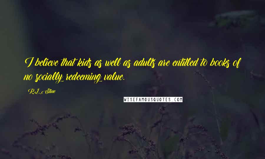 R.L. Stine Quotes: I believe that kids as well as adults are entitled to books of no socially redeeming value.