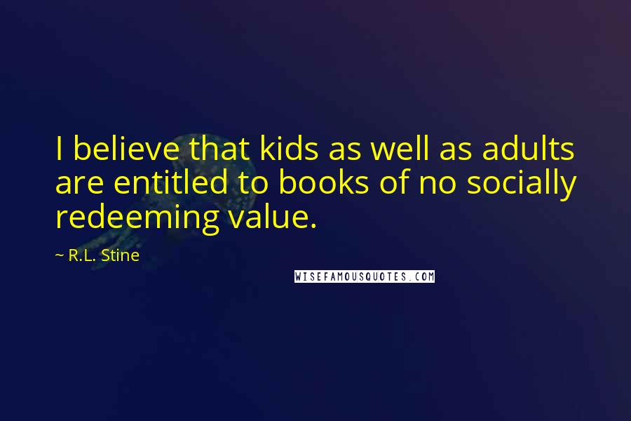 R.L. Stine Quotes: I believe that kids as well as adults are entitled to books of no socially redeeming value.