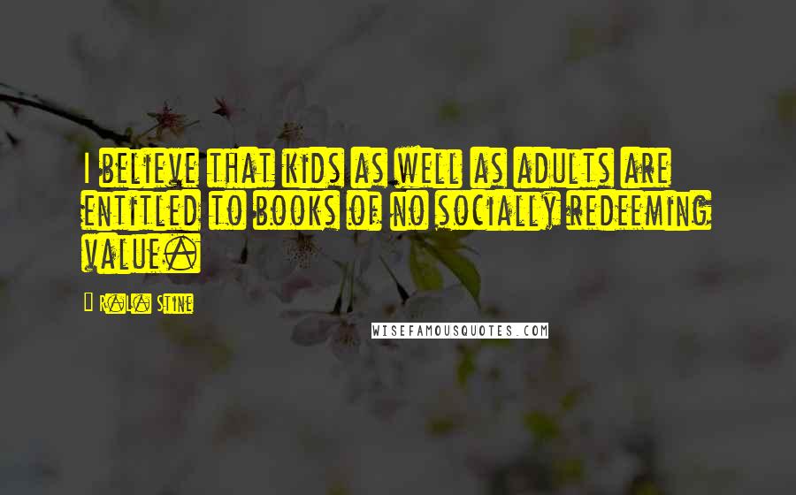 R.L. Stine Quotes: I believe that kids as well as adults are entitled to books of no socially redeeming value.