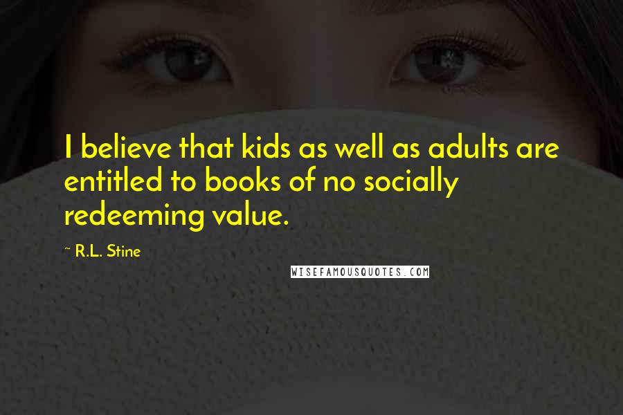 R.L. Stine Quotes: I believe that kids as well as adults are entitled to books of no socially redeeming value.