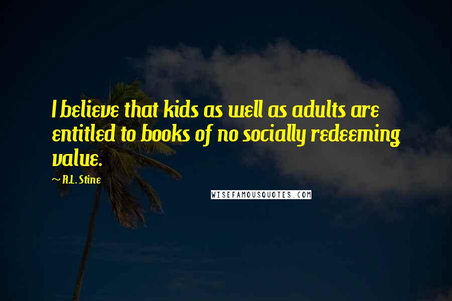 R.L. Stine Quotes: I believe that kids as well as adults are entitled to books of no socially redeeming value.