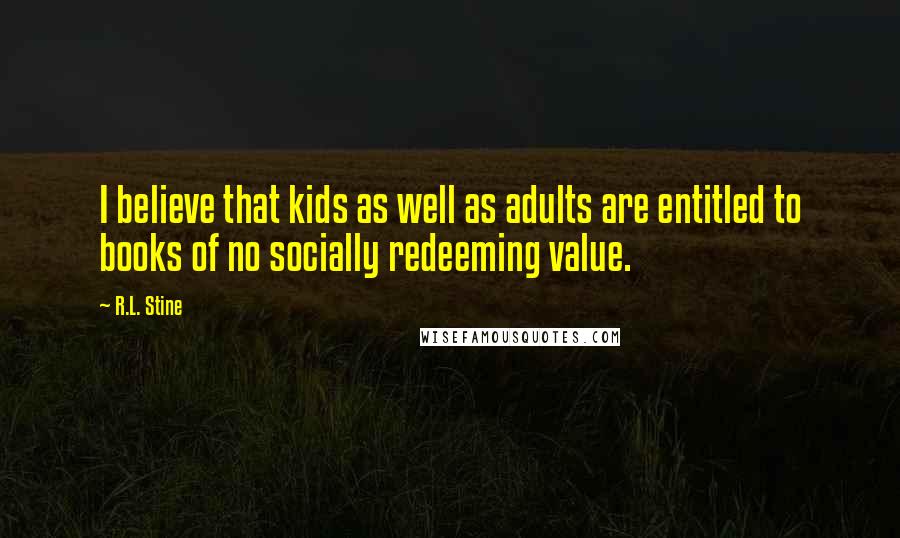 R.L. Stine Quotes: I believe that kids as well as adults are entitled to books of no socially redeeming value.