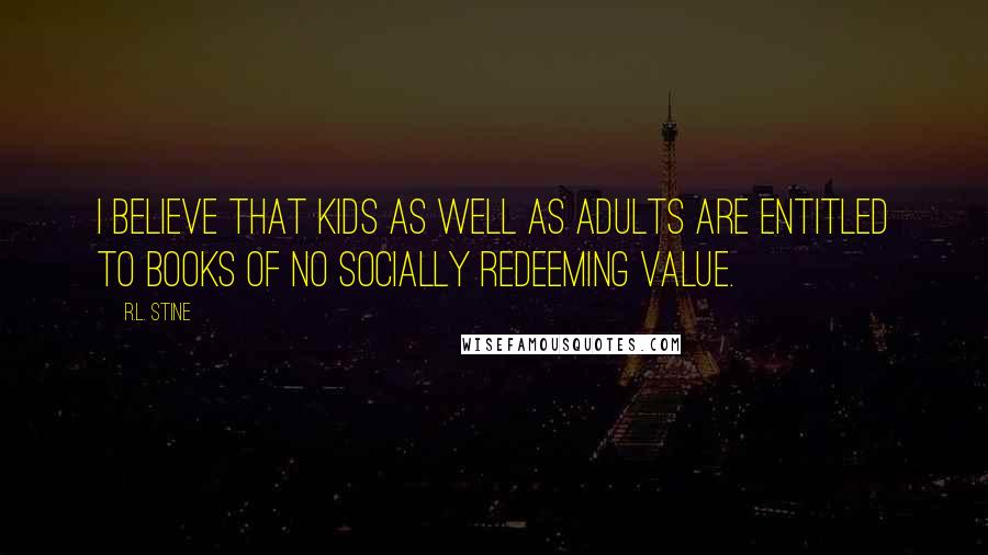 R.L. Stine Quotes: I believe that kids as well as adults are entitled to books of no socially redeeming value.