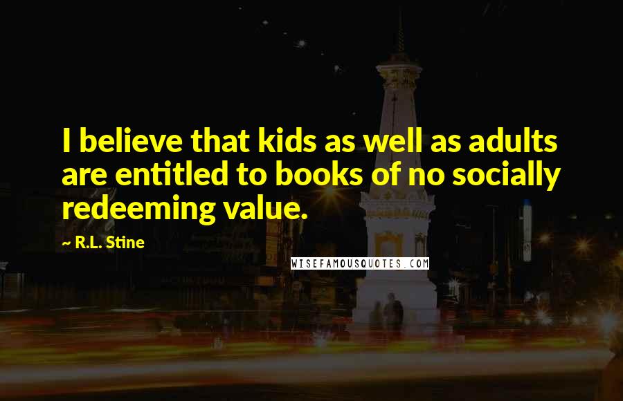 R.L. Stine Quotes: I believe that kids as well as adults are entitled to books of no socially redeeming value.