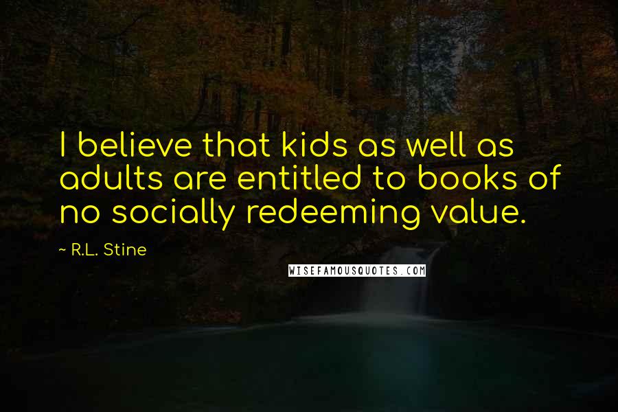 R.L. Stine Quotes: I believe that kids as well as adults are entitled to books of no socially redeeming value.