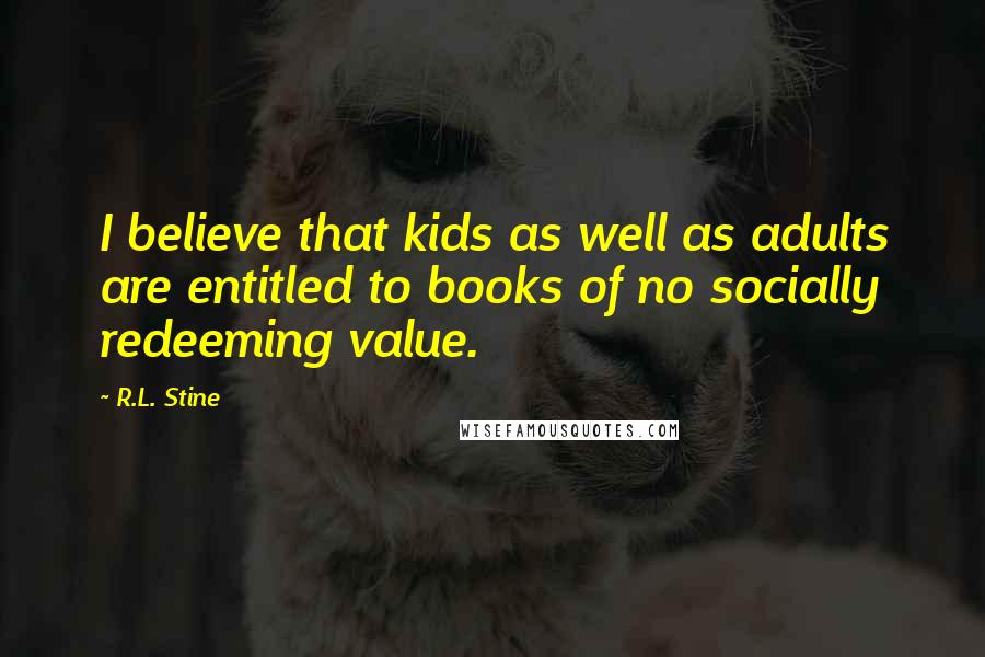 R.L. Stine Quotes: I believe that kids as well as adults are entitled to books of no socially redeeming value.