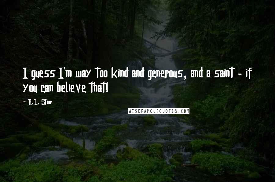 R.L. Stine Quotes: I guess I'm way too kind and generous, and a saint - if you can believe that!