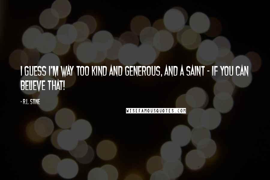 R.L. Stine Quotes: I guess I'm way too kind and generous, and a saint - if you can believe that!