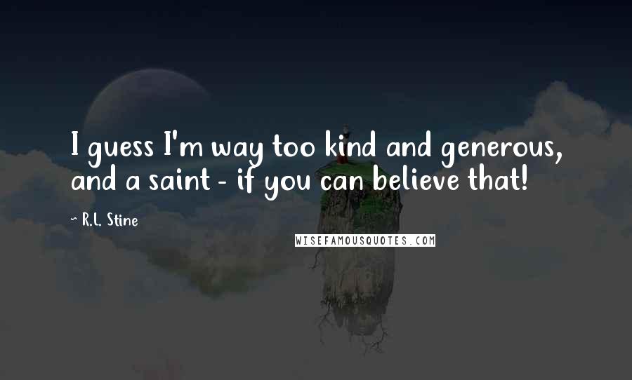 R.L. Stine Quotes: I guess I'm way too kind and generous, and a saint - if you can believe that!