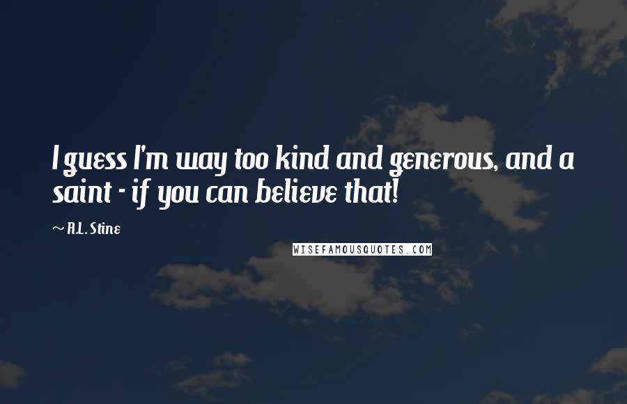 R.L. Stine Quotes: I guess I'm way too kind and generous, and a saint - if you can believe that!