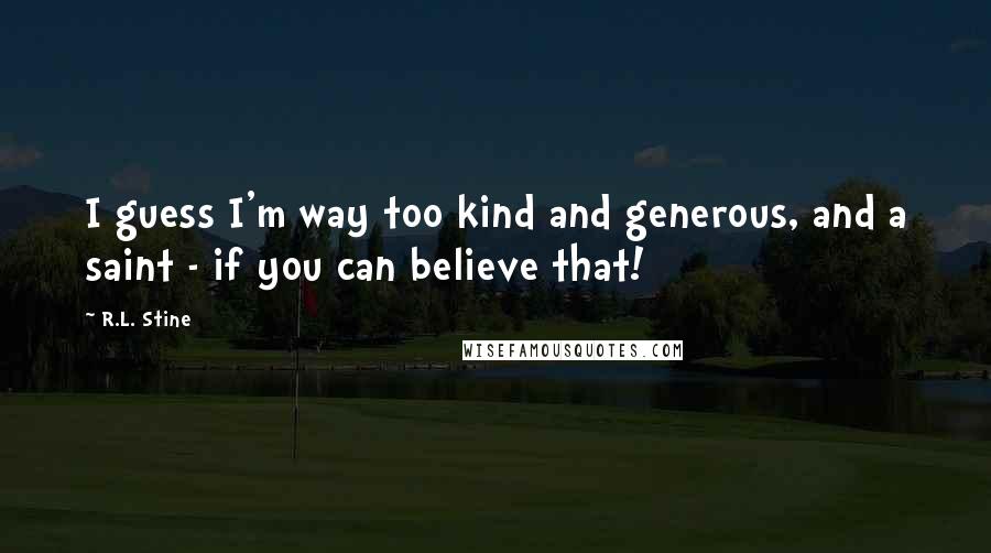 R.L. Stine Quotes: I guess I'm way too kind and generous, and a saint - if you can believe that!