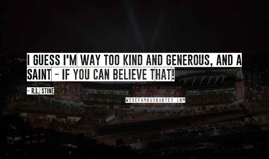 R.L. Stine Quotes: I guess I'm way too kind and generous, and a saint - if you can believe that!