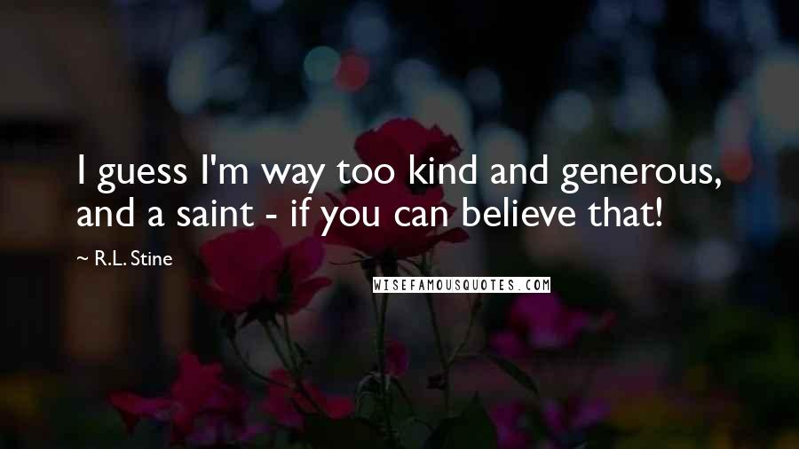 R.L. Stine Quotes: I guess I'm way too kind and generous, and a saint - if you can believe that!