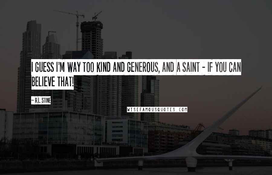 R.L. Stine Quotes: I guess I'm way too kind and generous, and a saint - if you can believe that!