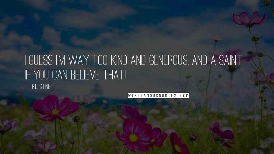 R.L. Stine Quotes: I guess I'm way too kind and generous, and a saint - if you can believe that!